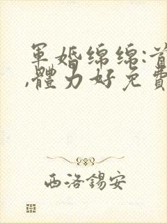 军婚绵绵:首长,体力好免费阅读