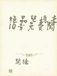 绝品儿媳老马第10章免费阅读