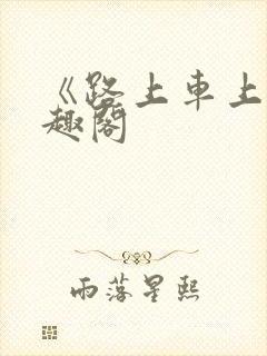 《路上车上》笔趣阁