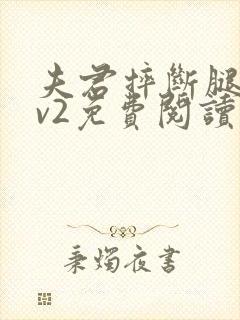 夫君摔断腿后1v2免费阅读