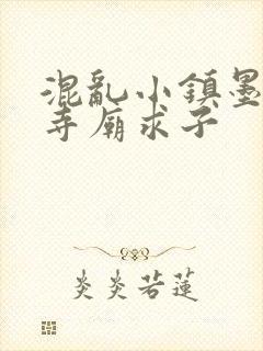 混乱小镇墨池砚寺庙求子