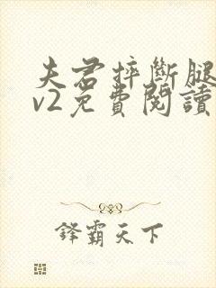 夫君摔断腿后1v2免费阅读