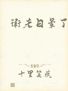 卫老日晕了淑蓉