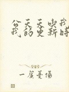 公天天吃我奶躁我的更新时间