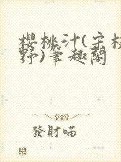樱桃汁(宋枝江野)笔趣阁