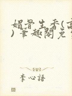 媚骨生香(高干) 笔趣阁免费阅读