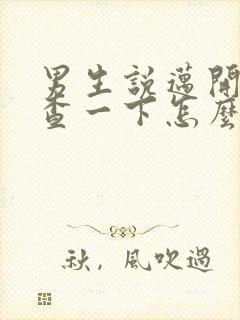 男生说迈开腿检查一下怎么回复