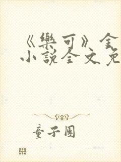 《乐可》金银花小说全文免费阅读