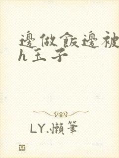 边做饭边被躁高h玉子