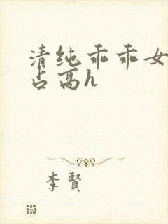 清纯乖乖女被强占高h