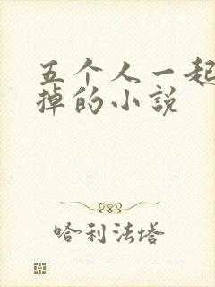 五个人一起会坏掉的小说