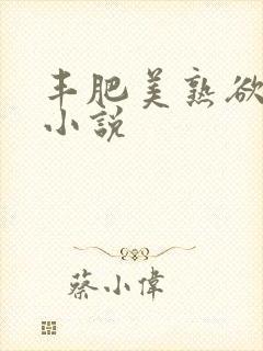 丰肥美熟欲妇乱小说