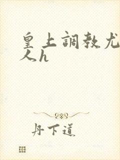 皇上调教尤物美人h