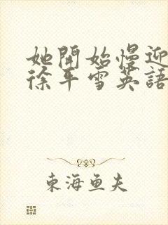 她开始慢迎迎合徐平雪英语