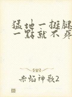 猛地一挺腿再开一点就不疼