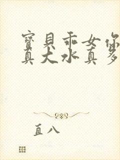 宝贝乖女你的奶真大水真多小说