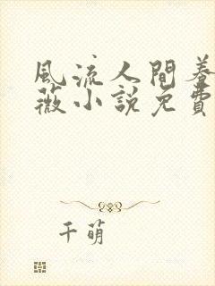 风流人间养父采薇小说免费笔趣阁