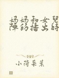 妈妈和女儿齐上阵的播出时间