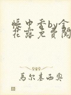 帐中香by金银花露免费阅读全文在线阅