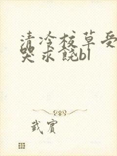 清冷校草受灌满哭求饶bl