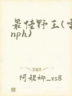 最佳野王(电竞nph)