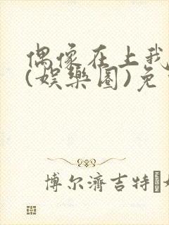 偶像在上我在下(娱乐圈)免费阅读