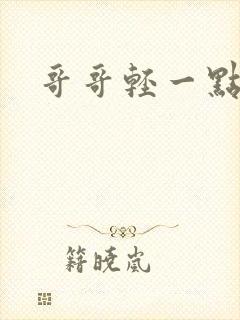 哥哥轻一点我疼