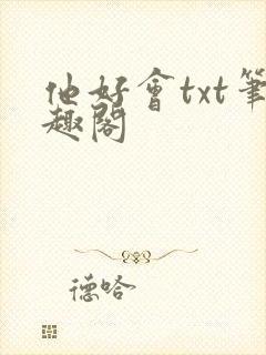 他好会txt笔趣阁