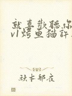 就喜欢听你叫1v1烤鱼猫许薇