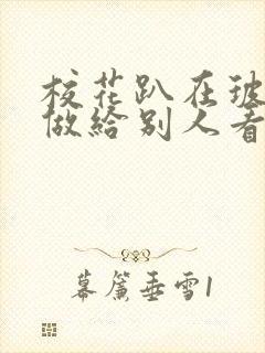 校花趴在玻璃窗做给别人看的作文