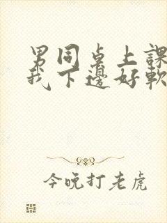 男同桌上课狂揉我下边好软好多水