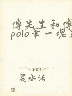 傅先生和傅太太polo笔一块五花肉