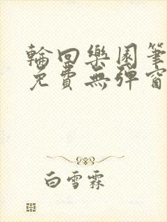 轮回乐园笔趣阁免费无弹窗