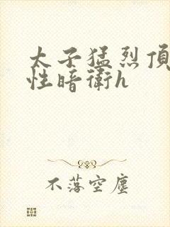 太子猛烈顶弄双性暗卫h