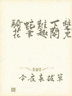 骑蛇难下双金银花笔趣阁免费