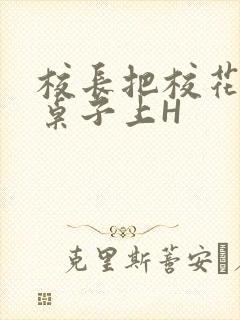 校长把校花放到桌子上H