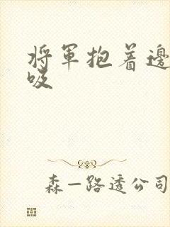 将军抱着边走边吸