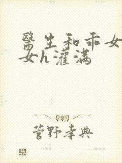 医生和乖女h攵女h灌满