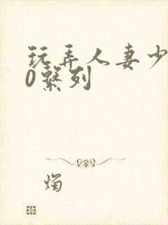 玩弄人妻少妇70系列