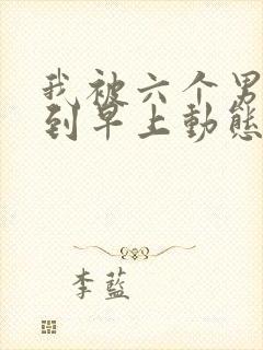 我被六个男人躁到早上动态图