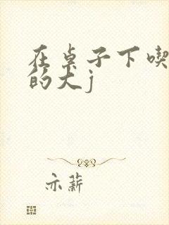 在桌子下吃总裁的大j