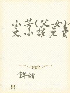 小芳(父女)全文小说免费阅读