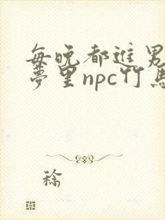 每晚都进男神们梦里npc竹马小说