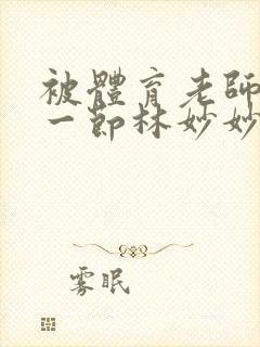 被体育老师c了一节林妙妙