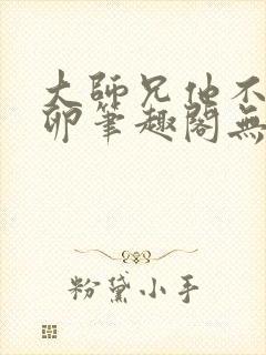 大师兄他不停产卵笔趣阁无弹窗