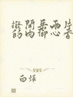 拨开岳两片肥嫩的肉御心香帅