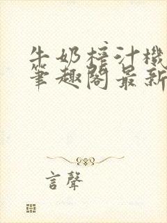 牛奶榨汁机po笔趣阁最新更新内容