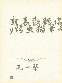 就喜欢听你叫by烤鱼猫笔趣阁