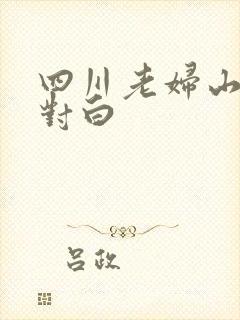 四川老妇山边性对白