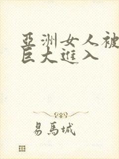 亚洲女人被黑人巨大进入